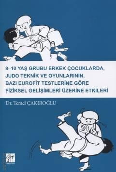 8–10 Yaş Grubu Erkek Çocuklarda, Judo Teknik ve Oyunlarının, Bazı Eurofit Testlerine Göre Fiziksel Gelişimleri Üzerine Etkileri Dr. Temel Çakıroğlu  - Kitap
