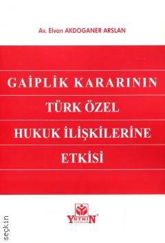 Gaiplik Kararının Türk Özel Hukuk İlişkilerine Etkisi Elvan Akdoğaner Arslan  - Kitap