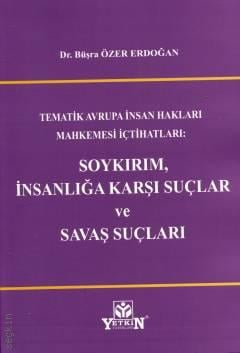 Tematik Avrupa İnsan Hakları Mahkemesi İçtihatları: Soykırım, İnsanlığa Karşı Suçlar ve Savaş Suçları Dr. Büşra Özer Erdoğan  - Kitap