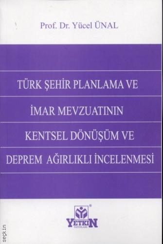 Türk Şehir Planlama ve İmar Mevzuatının Kentsel Dönüşüm ve Deprem Ağırlıklı İncelenmesi Prof. Dr. Yücel Ünal  - Kitap