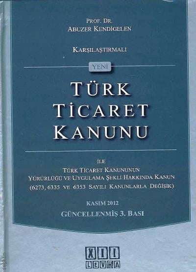 Yeni Türk Ticaret Kanunu – Karşılaştırmalı  ile Türk Ticaret Kanununun Yürürlüğü ve Uygulama Şekli Hakkında Kanun Prof. Dr. Abuzer Kendigelen  - Kitap