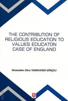 The Contribution Of Religious Education To Values Education Case Of England Mukaddes Zikra Tanrıverdi Gökçeli  - Kitap