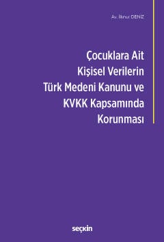 Çocuklara Ait Kişisel Verilerin Türk Medeni Kanunu ve Kişisel Verilerin Korunması Kanunu
Kapsamında Korunması İlknur Deniz