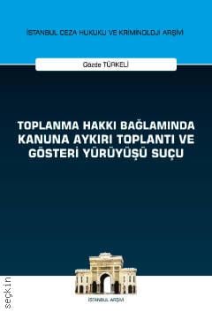İstanbul Ceza Hukuku ve Kriminoloji Arşivi Yayın No: 27 Toplanma Hakkı Bağlamında Kanuna Aykırı Toplantı ve Gösteri Yürüyüşü Suçu Gözde Türkeli  - Kitap