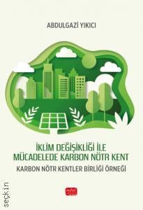 İklim Değişikliği ile Mücadelede Karbon Nötr Kent Karbon Nötr Kentler Birliği Örneği Abdulgazi Yıkıcı  - Kitap