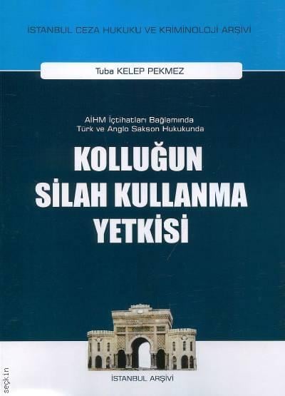 AİHM İçtihatları Bağlamında Türk ve Anglo Sakson Hukukunda Kolluğun Silah Kullanma Yetkisi Tuba Kelep Pekmez  - Kitap