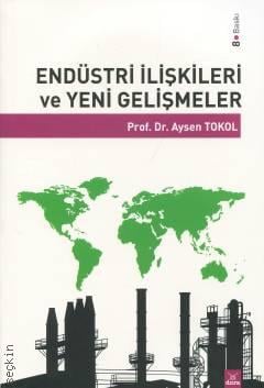 Endüstri İlişkileri ve Yeni Gelişmeler Prof. Dr. Aysen Tokol  - Kitap