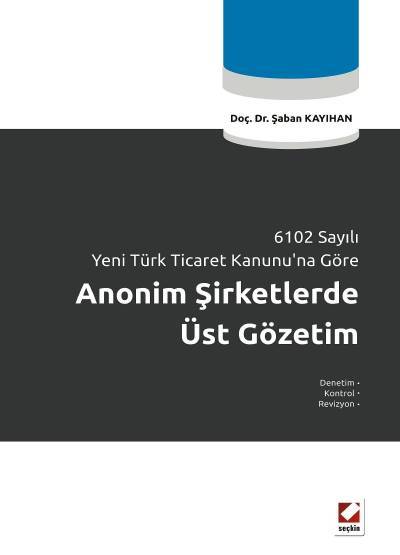 6102 Sayılı Yeni Türk Ticaret Kanunu'na Göre Anonim Şirketlerde Üst Gözetim Doç. Dr. Şaban Kayıhan  - Kitap