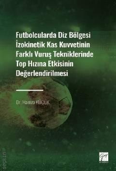 Futbolcularda Diz Bölgesi İzokinetik Kas Kuvvetinin Farklı Vuruş Tekniklerinde Top Hızına Etkisinin Değerlendirilmesi Dr. Hamza Küçük  - Kitap