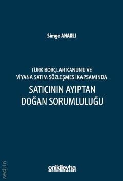 Türk Borçlar Kanunu ve Viyana Satım Sözleşmesi Kapsamında Satıcının Ayıptan Doğan Sorumluluğu Simge Anaklı  - Kitap