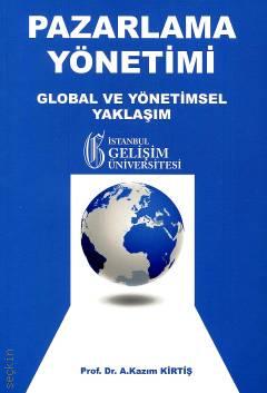Pazarlama Yönetimi : Global ve Yönetimsel Yaklaşım Prof. Dr. A. Kazım Kirtiş  - Kitap