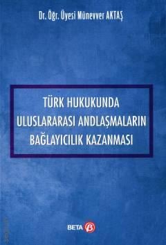 Türk Hukukunda Uluslararası Andlaşmaların Bağlayıcılık Kazanması Dr. Öğr. Üyesi Münevver Aktaş  - Kitap
