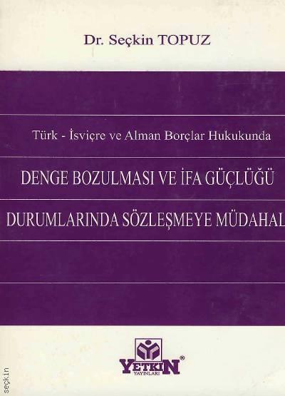 Türk – İsviçre ve Alman Borçlar Hukukunda Denge Bozulması ve İfa Güçlüğü Durumlarında Sözleşmeye Müdahale (Hakimin Sözleşmeyi Uyarlaması) Dr. Seçkin Topuz  - Kitap