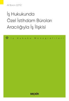 İş Hukukunda Özel İstihdam Büroları Aracılığıyla Geçici İş İlişkisi  – İş Hukuku Monografileri – Ali Baran Çetiz  - Kitap