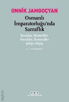 Osmanlı İmparatorluğu'nda Sarraflık Rumlar, Museviler, Frenkler, Ermeniler (1650 – 1850) Onnik Jamgoçyan  - Kitap