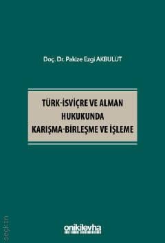 Türk–İsviçre ve Alman Hukukunda Karışma – Birleşme ve İşleme Doç. Dr. Pakize Ezgi Akbulut  - Kitap