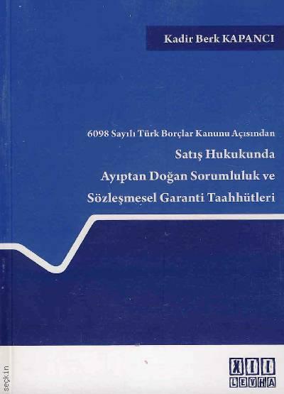 6098 Sayılı Türk Borçlar Kanunu Açısından Satış Hukukunda Ayıptan Doğan Sorumluluk ve Sözleşmesel Garanti Taahhütleri Kadir Berk Kapancı  - Kitap