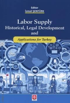 Labor Supply Historical,Legal Development and Applications for Turkey İsmail Şentürk  - Kitap