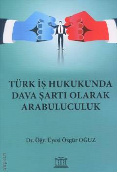 Türk İş Hukukunda Dava Şartı Olarak Arabuluculuk Dr. Öğr. Üyesi Özgür Oğuz  - Kitap