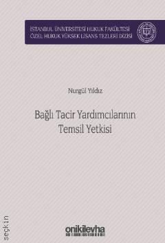 İstanbul Üniversitesi Hukuk Fakültesi Özel Hukuk Yüksek Lisans Tezleri Dizisi No:40 Bağlı Tacir Yardımcılarının Temsil Yetkisi Arş. Gör. Nurgül Yıldız  - Kitap