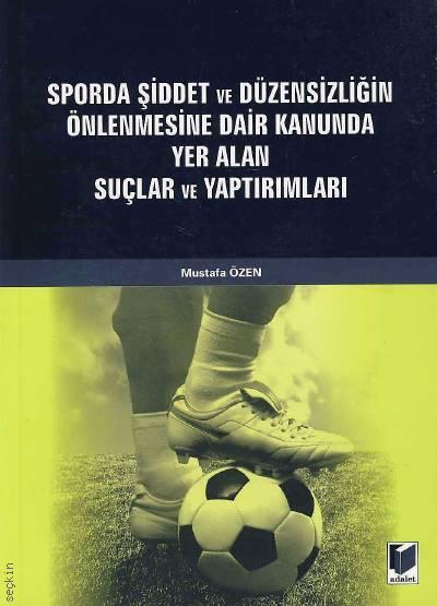 Sporda Şiddet ve Düzensizliğin Önlenmesine Dair Kanunda Yer Alan Suçlar ve Yaptırımları Mustafa Özen  - Kitap