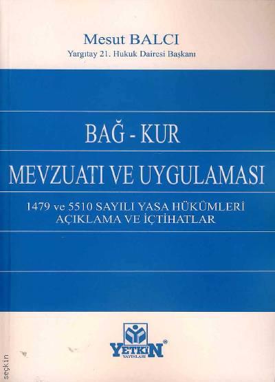 Bağ–Kur Mevzuatı ve Uygulaması 1479 ve 5510 Sayılı Yasa Hükümleri – Açıklama ve İçtihatlar Mesut Balcı  - Kitap