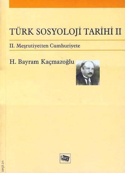 Türk Sosyoloji Tarihi – 2 II. Meşrutiyetten Cumhuriyete H. Bayram Kaçmazoğlu  - Kitap