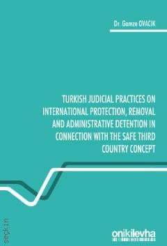 Turkish Judicial Practices on International Protection, Removal and Administrative Detention in Connection With The Safe Third Country Concept Gamze Ovacık