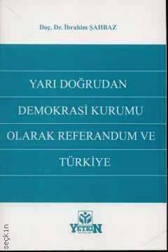 Yarı Doğrudan Demokrasi Kurumu Olarak Referandum ve Türkiye Doç. Dr. İbrahim Şahbaz  - Kitap