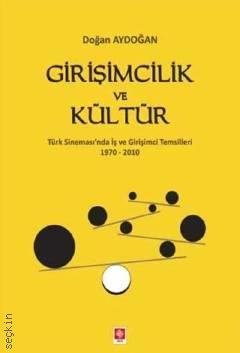 Girişimcilik ve Kültür Türk Sineması'n da İş ve Girişimci Temsilleri 1970 – 2010 Doğan Aydoğan  - Kitap