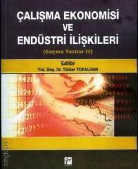 Çalışma Ekonomisi ve Endüstri İlişkileri (Seçme Yazılar III) Yrd. Doç. Dr. Türker Topalhan  - Kitap