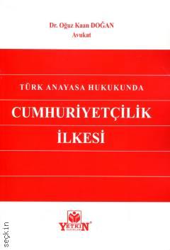 Türk Anayasa Hukukunda Cumhuriyetçilik İlkesi Dr. Oğuz Kaan Doğan  - Kitap