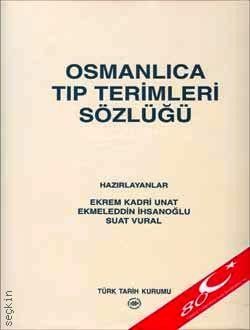 Osmanlıca Tıp Terimleri Sözlüğü Ekrem Kadri Unat, Ekmeleddin İhsanoğlu, Suat Vural  - Kitap