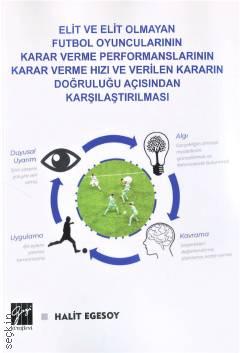 Elit ve Elit Olmayan Futbol Oyuncularının Karar Verme Performanslarının Karar Verme Hızı ve Verilen Kararın Doğruluğu Açısından Karşılaştırılması Halit Egesoy  - Kitap