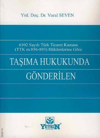 6102 sayılı Türk Ticaret Kanunu (TTK m. 856–893) Hükümlerine Göre Taşıma Hukukunda Gönderilen Yrd. Doç. Dr. Vural Seven  - Kitap