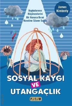 Sosyal Kaygı ve Utangaçlık  Başkalarının Düşüncelerini Bir Kenara Bırak Kendine Güven Sağla James Kimberly  - Kitap