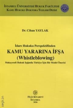 İdare Hukuku Perspektifinden Kamu Yararına İfşa (Whistleblowing) Mukayeseli Hukuk Işığında Türkiye İçin Bir Model Önerisi Dr. Cihan Yaylak  - Kitap