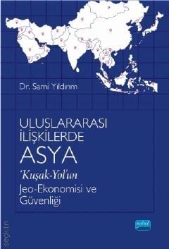 Uluslararası İlişkilerde Asya  ‘Kuşak–Yol'un Jeo–Ekonomisi ve Güvenliği Sami Yıldırım  - Kitap