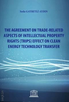 The Agreement On Trade–Related Aspects Of Intellectual Property Rights (Trips) Effect On Clean Energy Technology Transfer Seda Gayretli Aydın