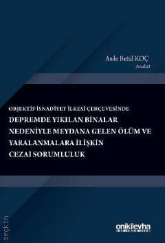 Objektif İsnadiyet İlkesi Çerçevesinde Depremde Yıkılan Binalar Nedeniyle Meydana Gelen Ölüm ve Yaralanmalara İlişkin Cezai Sorumluluk Av. Asile Betül Koç  - Kitap