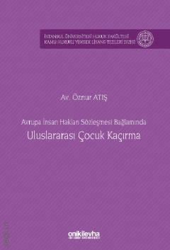 İstanbul Üniversitesi Hukuk Fakültesi Kamu Hukuku Yüksek Lisans Tezleri Dizisi No: 31 Avrupa İnsan Hakları Sözleşmesi Bağlamında Uluslararası Çocuk Kaçırma Av. Öznur Atış  - Kitap
