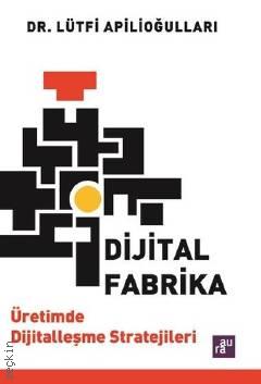 Dijital Fabrika  Üretimde Dijitalleşme Stratejileri  Lütfi Apilioğulları  - Kitap