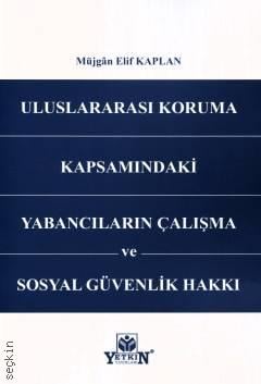 Uluslararası Koruma Kapsamındaki Yabancıların Çalışma ve Sosyal Güvenlik Hakkı Müjgan Elif Kaplan  - Kitap