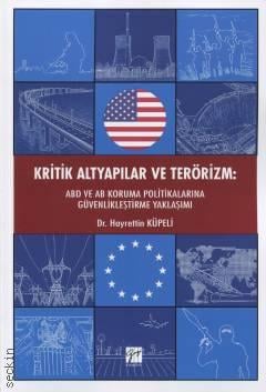 Kritik Altyapılar ve Terörizm ABD ve AB Koruma Politikalarına Güvenlikleştirme Yaklaşımı Dr. Hayrettin Küpeli  - Kitap