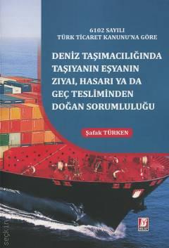 6102 Sayılı Türk Ticaret Kanunu'na Göre Deniz Taşımacılığında Taşıyanın Eşyanın Zıyai, Hasarı yada Geç Tesliminden Doğan Sorumluluğu Şafak Türken  - Kitap