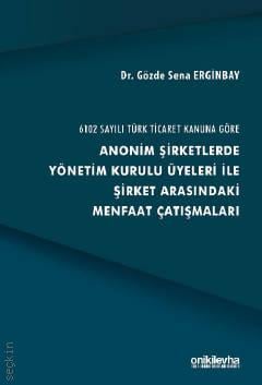 6102 Sayılı Türk Ticaret Kanuna Göre Anonim Şirketlerde Yönetim Kurulu Üyeleri İle Şirket Arasındaki Menfaat Çatışmaları Dr. Gözde Sena Erginbay  - Kitap