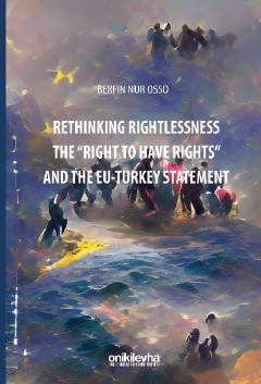 Rethinking Rightlessness: The "Right to Have Rights" and the EU–Turkey Statement Berfin Nur Osso  - Kitap