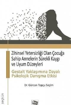Zihinsel Yetersizliği Olan Çocuğa Sahip Annelerin Sürekli Kaygı ve Uyum Düzeyleri Dr. Gürcan Topçu Seçim  - Kitap
