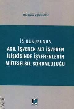 İş Hukukunda Asıl İşveren Alt İşveren İlişkisinde İşverenlerin Müteselsil Sorumluluğu Ebru Yeşilmen