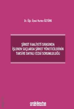 Şirket Faaliyeti Sırasında İşlenen Suçlarda Şirket Yöneticilerinin Taksire Dayalı Cezai Sorumluluğu Dr. Öğr. Üyesi Nurten Öztürk  - Kitap